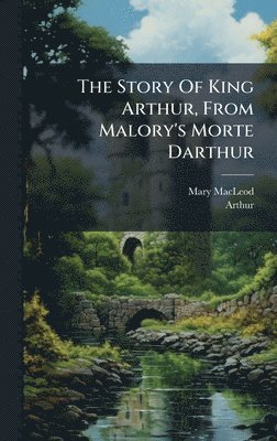 Mary MacLeod, Arthur (King ), Arthur (King )., Arthur (king.), Mary Macleod, Arthur (King - Story Of King Arthur, From Malory's Morte Darthur, Inbunden