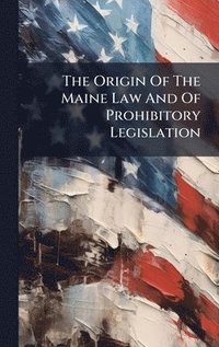 bokomslag Origin Of The Maine Law And Of Prohibitory Legislation