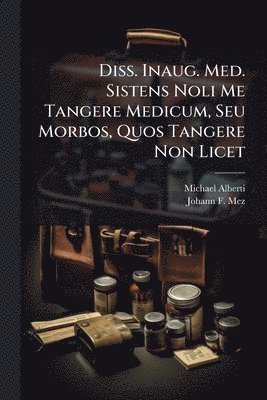 Diss. Inaug. Med. Sistens Noli Me Tangere Medicum, Seu Morbos, Quos Tangere Non Licet