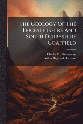 Charles Fox-Strangways - Geology Of The Leicestershire And South Derbyshire Coaffield, Häftad