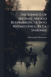 bokomslag Sonnets Of Michael Angelo Buonarroti, Tr. Into Rhymed Engl. By J.a. Symonds