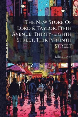 bokomslag The New Store Of Lord & Taylor, Fifth Avenue, Thirty-eighth Street, Thirty-ninth Street