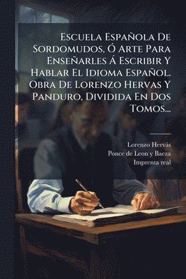 Escuela Española De Sordomudos, Ã" Arte Para Enseñarles Ã Escribir Y Hablar El Idioma Español. Obra De Lorenzo Hervas Y Panduro, Dividida En Dos Tomos...