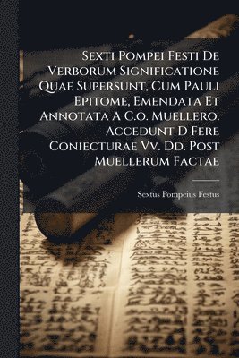 Sextus Pompeius Festus - Sexti Pompei Festi De Verborum Significatione Quae Supersunt, Cum Pauli Epitome, Emendata Et Annotata A C.o. Muellero. Accedunt D Fere Coniecturae Vv. Dd. Post Muellerum Factae, Häftad
