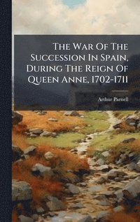 bokomslag War Of The Succession In Spain, During The Reign Of Queen Anne, 1702-1711