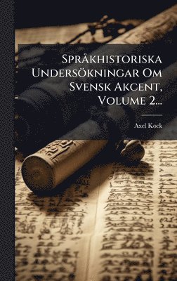 SprÃ khistoriska Undersökningar Om Svensk Akcent, Volume 2...