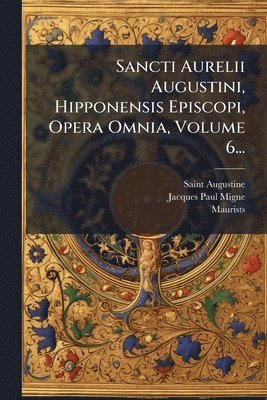 Jacques-Paul Migne, Maurists - Sancti Aurelii Augustini, Hipponensis Episcopi, Opera Omnia, Volume 6..., Häftad