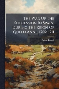 bokomslag War Of The Succession In Spain, During The Reign Of Queen Anne, 1702-1711
