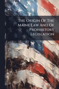 bokomslag Origin Of The Maine Law And Of Prohibitory Legislation