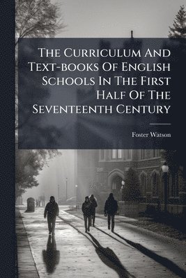 Curriculum And Text-books Of English Schools In The First Half Of The Seventeenth Century