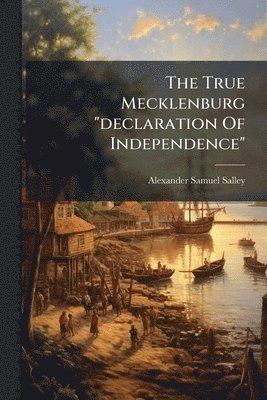 Alexander Samuel Salley - True Mecklenburg "declaration Of Independence", Häftad