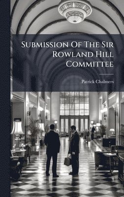 Patrick Chalmers - Submission Of The Sir Rowland Hill Committee, Inbunden