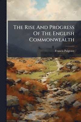 Francis Palgrave - The Rise And Progress Of The English Commonwealth, Häftad
