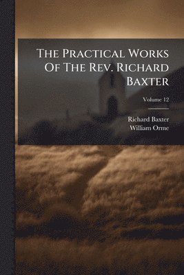 Richard Baxter, William Orme - Practical Works Of The Rev. Richard Baxter, Häftad