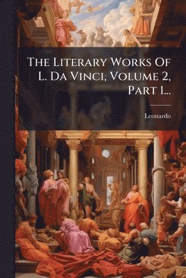 The Literary Works Of L. Da Vinci, Volume 2, Part 1...