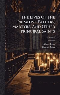 bokomslag The Lives Of The Primitive Fathers, Martyrs, And Other Principal Saints
