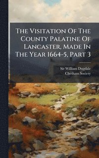 bokomslag Visitation Of The County Palatine Of Lancaster, Made In The Year 1664-5, Part 3