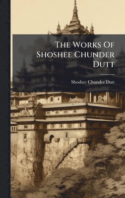 Works Of Shoshee Chunder Dutt
