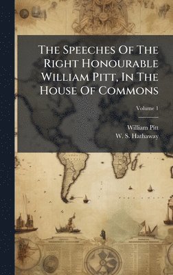 Speeches Of The Right Honourable William Pitt, In The House Of Commons