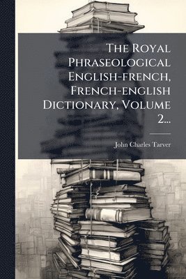 The Royal Phraseological English-french, French-english Dictionary, Volume 2...