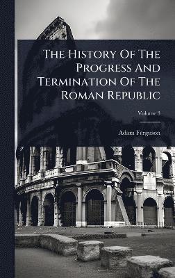 History Of The Progress And Termination Of The Roman Republic