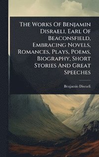 bokomslag Works Of Benjamin Disraeli, Earl Of Beaconsfield, Embracing Novels, Romances, Plays, Poems, Biography, Short Stories And Great Speeches