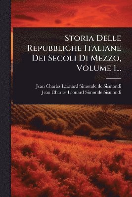Storia Delle Repubbliche Italiane Dei Secoli Di Mezzo, Volume 1..., Häftad