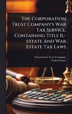 Corporation Trust Company, United States - Corporation Trust Company's War Tax Service, Containing Title Ii.-estate And War Estate Tax Laws, Inbunden