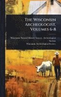 bokomslag The Wisconsin Archeologist, Volumes 6-8