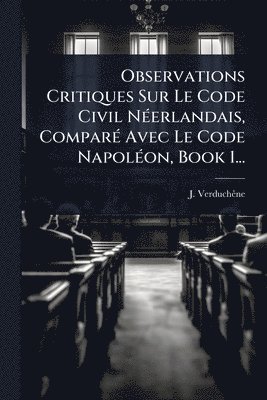 bokomslag Observations Critiques Sur Le Code Civil NÃ(c)erlandais, ComparÃ(c) Avec Le Code NapolÃ(c)on, Book 1...