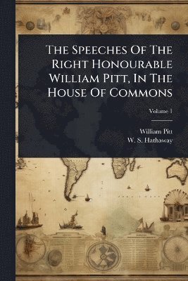 Speeches Of The Right Honourable William Pitt, In The House Of Commons