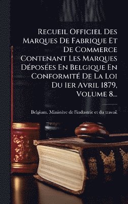 bokomslag Recueil Officiel Des Marques De Fabrique Et De Commerce Contenant Les Marques DÃ(c)posÃ(c)es En Belgique En ConformitÃ(c) De La Loi Du 1er Avril 1879, Volume 8...
