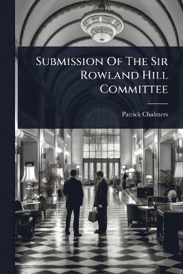 Patrick Chalmers - Submission Of The Sir Rowland Hill Committee, Häftad