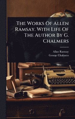 Allan Ramsay, George Chalmers - Works Of Allen Ramsay. With Life Of The Author By G. Chalmers, Inbunden