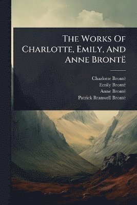 bokomslag Works Of Charlotte, Emily, And Anne BrontÃ