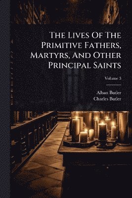 Alban Butler, Charles Butler - Lives Of The Primitive Fathers, Martyrs, And Other Principal Saints, Häftad