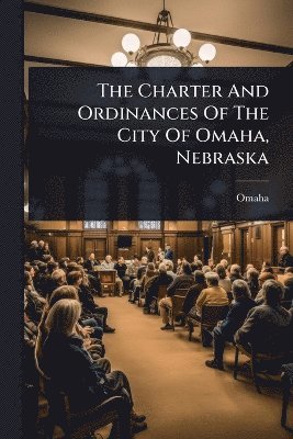 bokomslag Charter And Ordinances Of The City Of Omaha, Nebraska