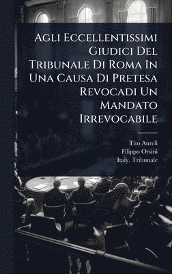 bokomslag Agli Eccellentissimi Giudici Del Tribunale Di Roma In Una Causa Di Pretesa Revocadi Un Mandato Irrevocabile