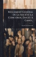 bokomslag RÃ(c)glement GÃ(c)nÃ(c)ral De La SociÃ(c)tÃ(c) La Concorde, Ã?rigÃ(c)e Ã? Gand...