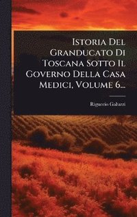 bokomslag Istoria Del Granducato Di Toscana Sotto Il Governo Della Casa Medici, Volume 6...