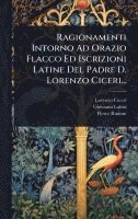 bokomslag Ragionamenti Intorno Ad Orazio Flacco Ed Iscrizioni Latine Del Padre D. Lorenzo Ciceri...