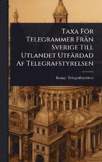 bokomslag Taxa För Telegrammer FrÃ n Sverige Till Utlandet Utfärdad Af Telegrafstyrelsen