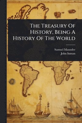 bokomslag The Treasury Of History, Being A History Of The World