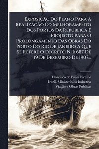 bokomslag ExposiçÃ£o Do Plano Para A RealizaçÃ£o Do Melhoramento Dos Portos Da RepÃ°blica E Projecto Para O Prolongamento Das Obras Do Porto Do Rio De Janeiro A
