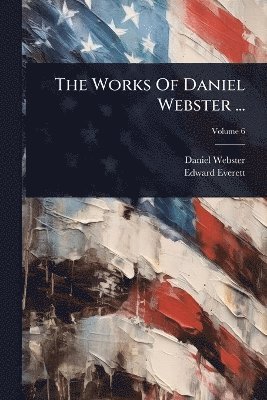 Daniel Webster, Edward Everett - Works Of Daniel Webster ..., Häftad