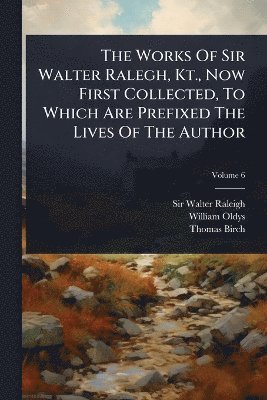 Walter Raleigh, William Oldys, Thomas Birch - Works Of Sir Walter Ralegh, Kt., Now First Collected, To Which Are Prefixed The Lives Of The Author, Häftad