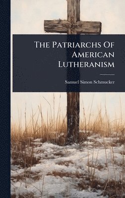 bokomslag The Patriarchs Of American Lutheranism