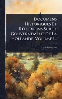 bokomslag Documens Historiques Et RÃ(c)flexions Sur Le Gouvernement De La Hollande, Volume 1...