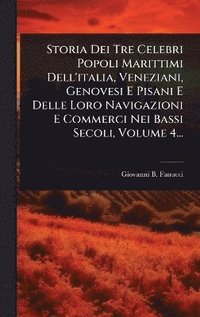 bokomslag Storia Dei Tre Celebri Popoli Marittimi Dell'italia, Veneziani, Genovesi E Pisani E Delle Loro Navigazioni E Commerci Nei Bassi Secoli, Volume 4...