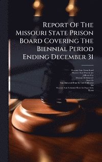 bokomslag Report Of The Missouri State Prison Board Covering The Biennial Period Ending December 31